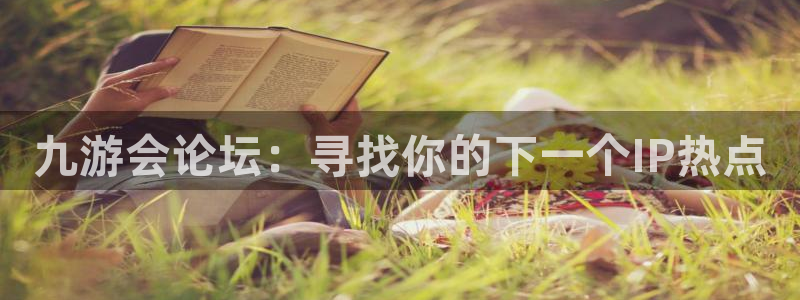 永盈welcome2注册：九游会论坛：寻找你的下一个IP热点