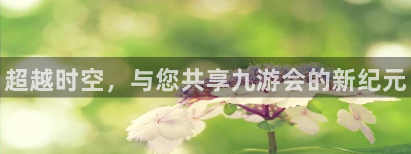永盈welcome体育用品：超越时空，与您共享九游会的新纪元