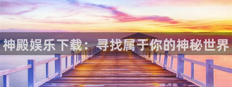 永盈welcome2注册：神殿娱乐下载：寻找属于你的神秘世界