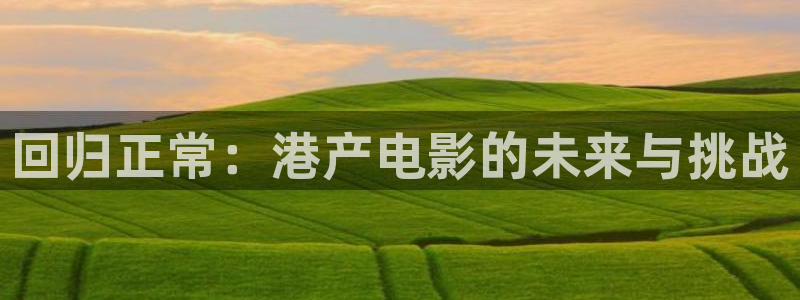 永盈welcome注册：回归正常：港产电影的未来与挑战