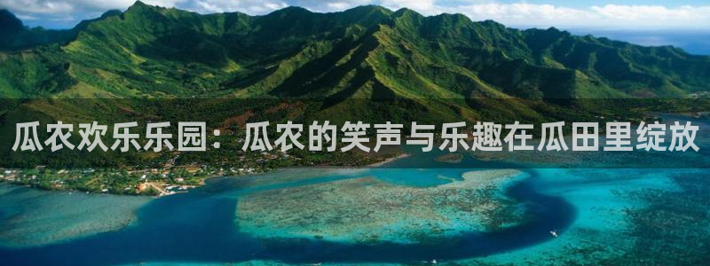 永盈welcome官网：瓜农欢乐乐园：瓜农的笑声与乐趣在瓜田里绽放