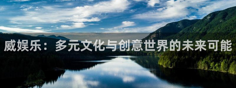 永盈welcome体育平台总代理：威娱乐：多元文化与创意世界的未来可能