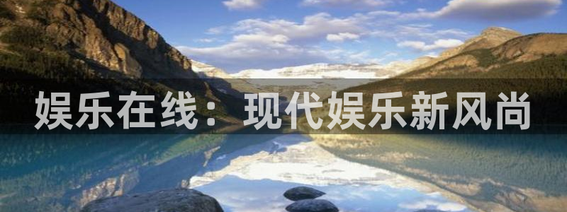 永盈welcome平台官网：娱乐在线：现代娱乐新风尚