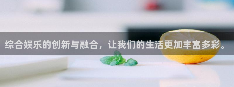 永盈welcome官网：综合娱乐的创新与融合，让我们的生活更加丰富多彩。