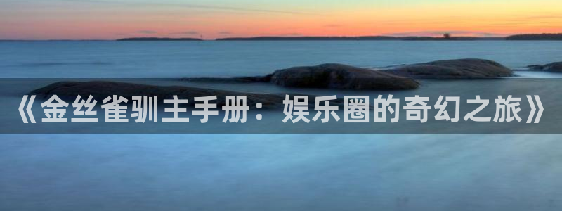 永盈welcome3代理：《金丝雀驯主手册：娱乐圈的奇幻之旅》