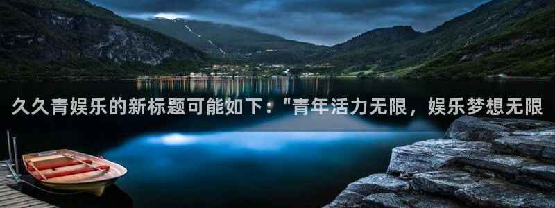 永盈welcome体育3：久久青娱乐的新标题可能如下：\