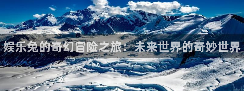 永盈welcome3官网：娱乐兔的奇幻冒险之旅：未来世界的奇妙世界