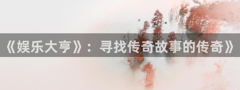 永盈welcome4代理：《娱乐大亨》：寻找传奇故事的传奇》