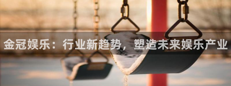 永盈welcome平台：金冠娱乐：行业新趋势，塑造未来娱乐产业