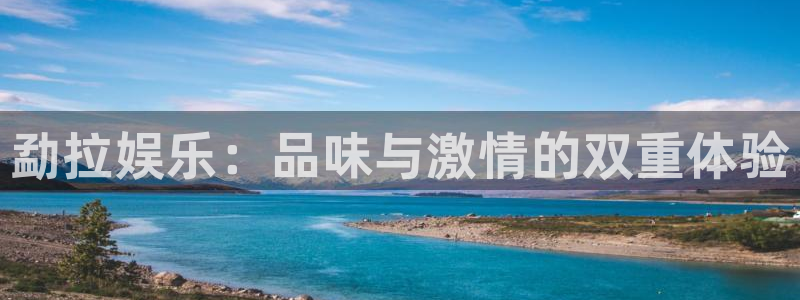 永盈welcome3平台登录注册：勐拉娱乐：品味与激情的双重体验