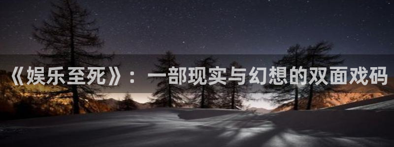 永盈welcome3平台注册：《娱乐至死》：一部现实与幻想的双面戏码