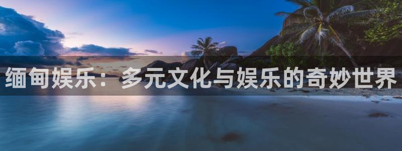 永盈welcome体育3在线注册：缅甸娱乐：多元文化与娱乐的奇妙世界