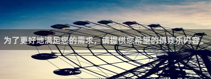 永盈welcome注册：为了更好地满足您的需求，请提供您希望的傅娱乐内容。