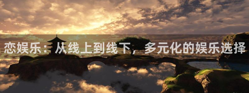 永盈welcome3注册：恋娱乐：从线上到线下，多元化的娱乐选择