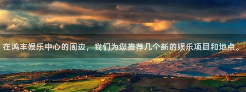 永盈welcome集团官网：在鸿丰娱乐中心的周边，我们为您推荐几个新的娱乐项目和