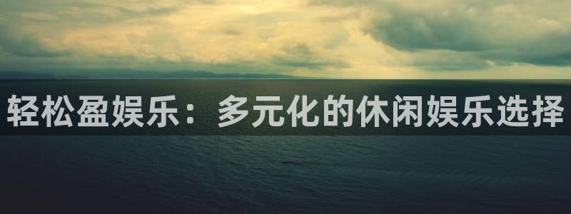 永盈welcomekgame：轻松盈娱乐：多元化的休闲娱乐选择